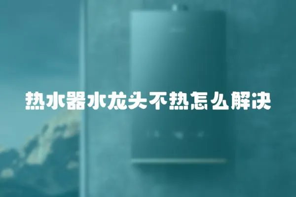熱水器水龍頭不熱怎么解決