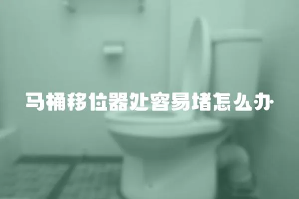 马桶移位器处容易堵怎么办