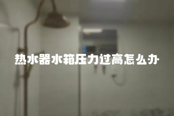 热水器水箱压力过高怎么办