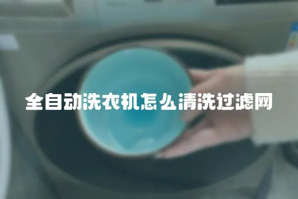全自動(dòng)洗衣機(jī)怎么清洗過(guò)濾網(wǎng)