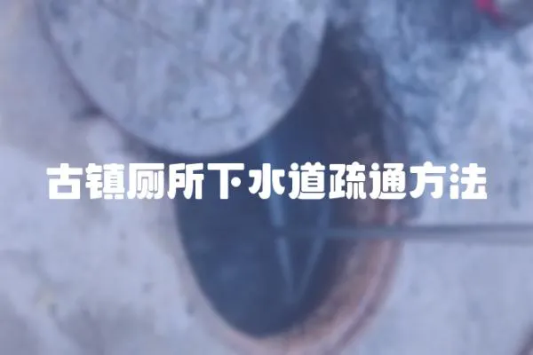 古鎮(zhèn)廁所下水道疏通方法