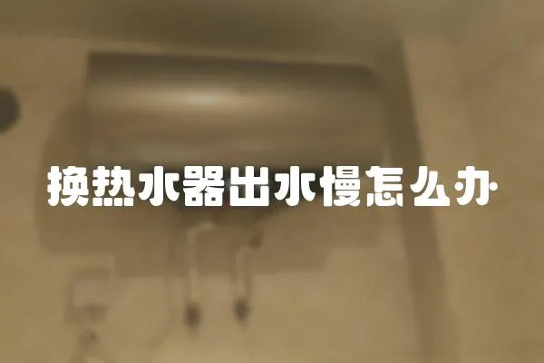 换热水器出水慢怎么办