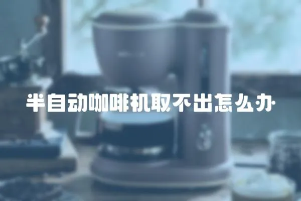 半自動(dòng)咖啡機(jī)取不出怎么辦