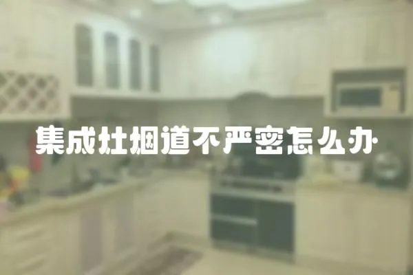 集成灶煙道不嚴(yán)密怎么辦