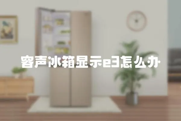 容聲冰箱顯示e3怎么辦