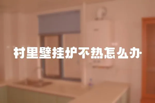 村里壁掛爐不熱怎么辦