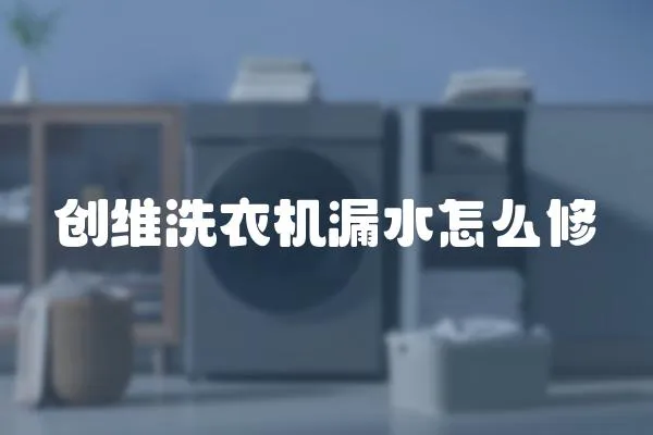 創(chuàng)維洗衣機(jī)漏水怎么修