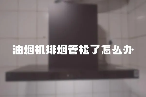 油煙機排煙管松了怎么辦