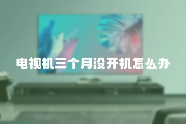 電視機三個月沒開機怎么辦
