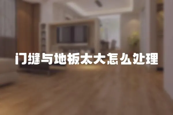 門縫與地板太大怎么處理