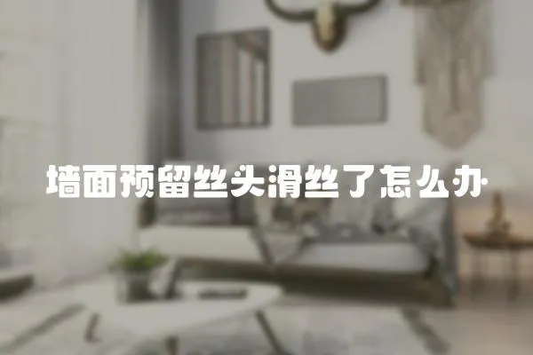墻面預留絲頭滑絲了怎么辦