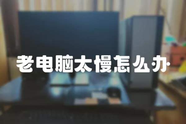 老電腦太慢怎么辦