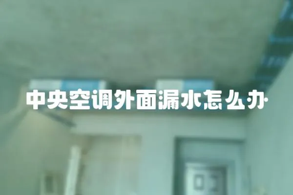 中央空調(diào)外面漏水怎么辦