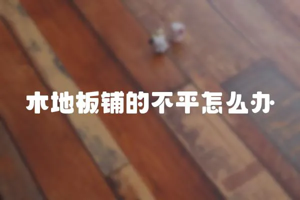 木地板鋪的不平怎么辦
