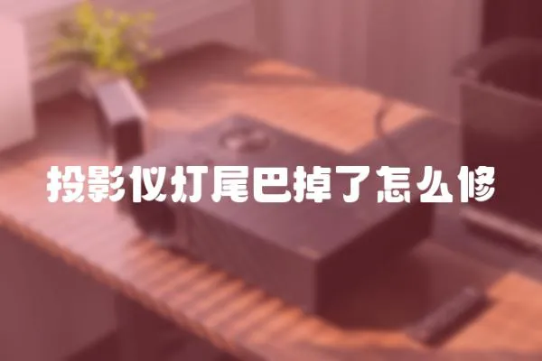 投影儀燈尾巴掉了怎么修