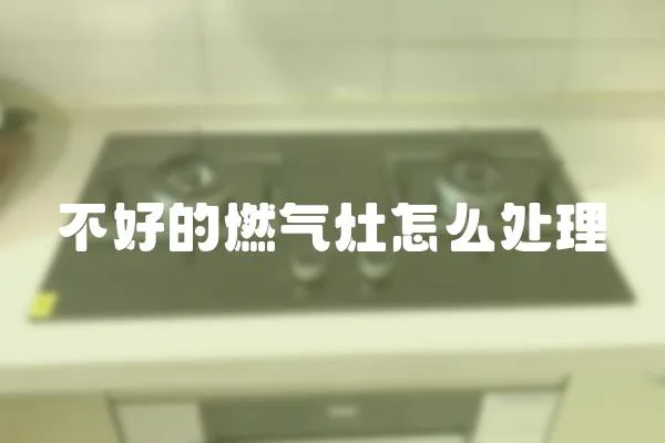 不好的燃氣灶怎么處理