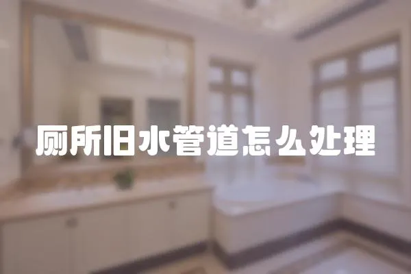 廁所舊水管道怎么處理