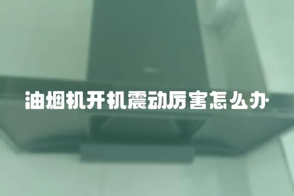 油煙機開機震動厲害怎么辦