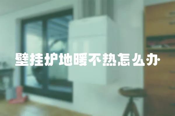壁掛爐地暖不熱怎么辦