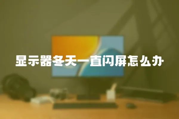 顯示器冬天一直閃屏怎么辦