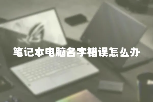 筆記本電腦名字錯(cuò)誤怎么辦