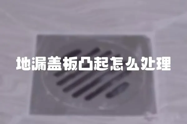 地漏盖板凸起怎么处理