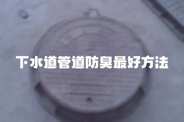 下水道管道防臭最好方法