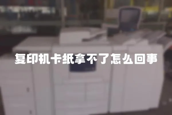 復印機卡紙拿不了怎么回事
