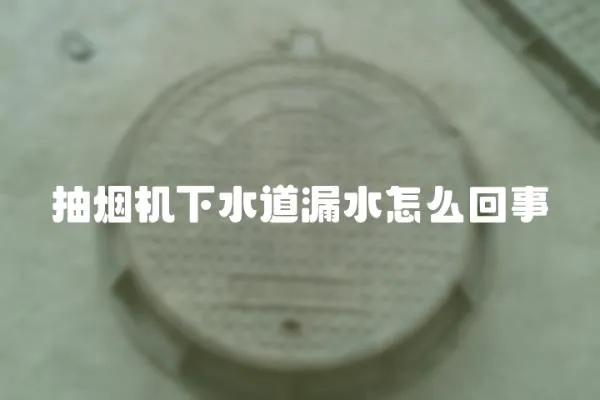 抽煙機下水道漏水怎么回事