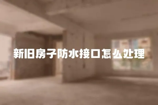 新舊房子防水接口怎么處理