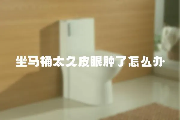 坐馬桶太久皮眼腫了怎么辦