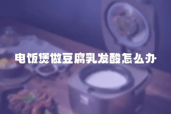 電飯煲做豆腐乳發酸怎么辦