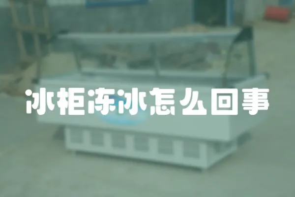 冰柜凍冰怎么回事