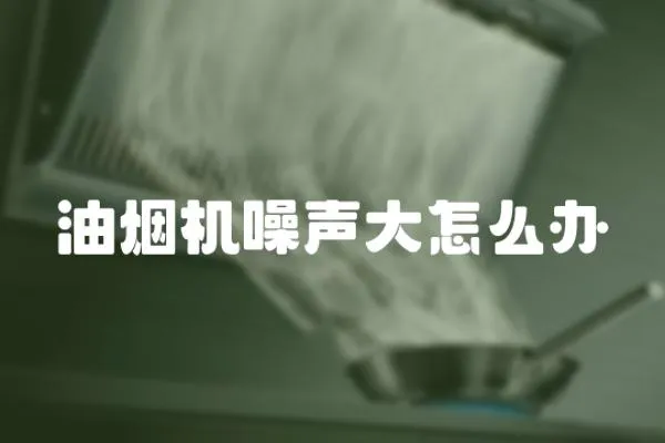 油煙機噪聲大怎么辦