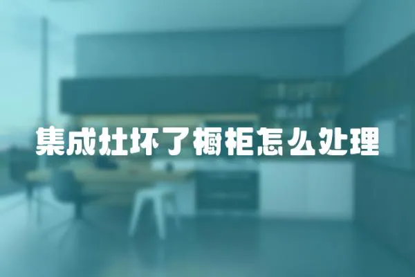 集成灶壞了櫥柜怎么處理