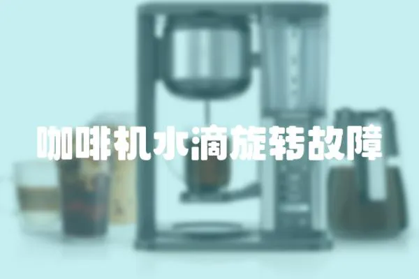 咖啡機水滴旋轉(zhuǎn)故障