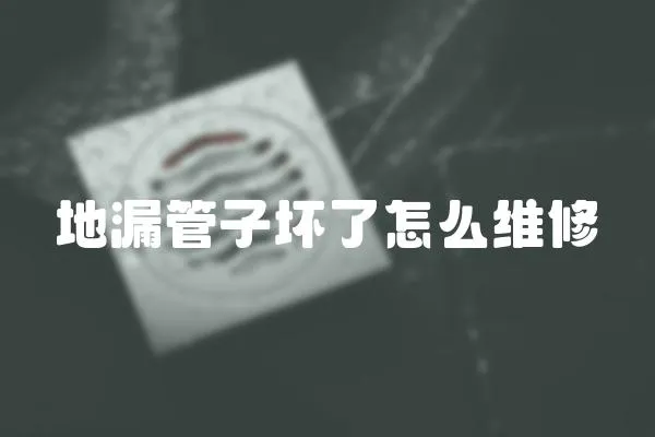 地漏管子壞了怎么維修
