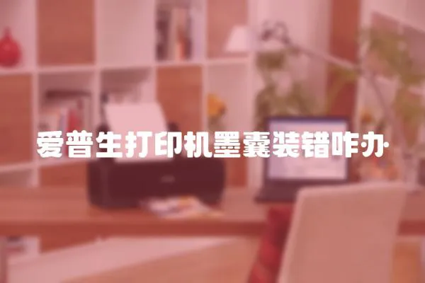 愛普生打印機墨囊裝錯咋辦