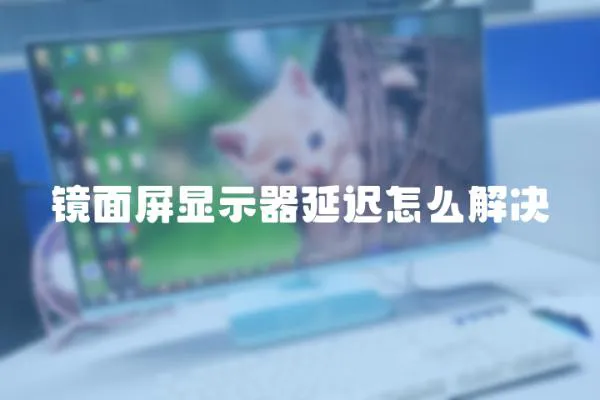 鏡面屏顯示器延遲怎么解決