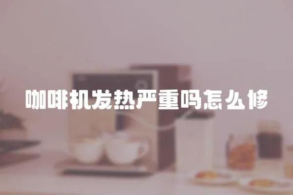 咖啡機發熱嚴重嗎怎么修