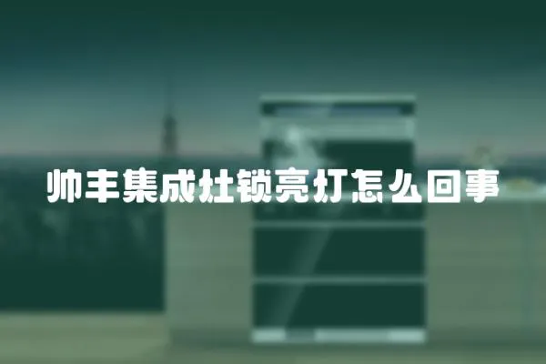 帥豐集成灶鎖亮燈怎么回事