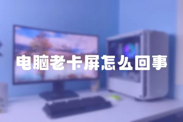 電腦老卡屏怎么回事
