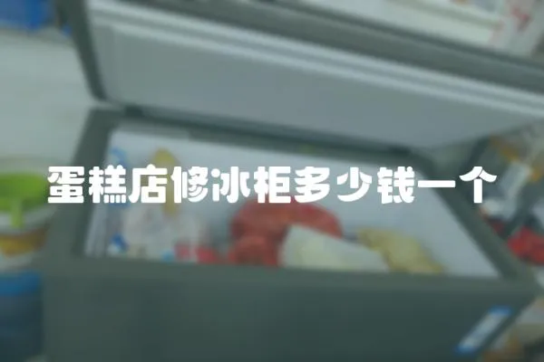 蛋糕店修冰柜多少錢一個