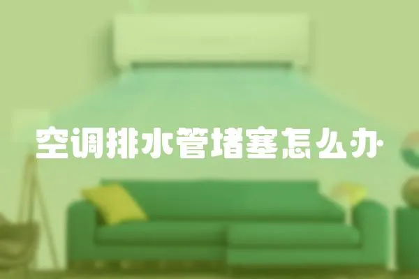 空調排水管堵塞怎么辦