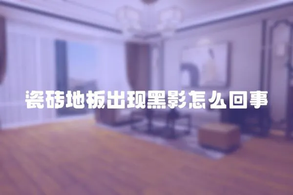 瓷磚地板出現(xiàn)黑影怎么回事