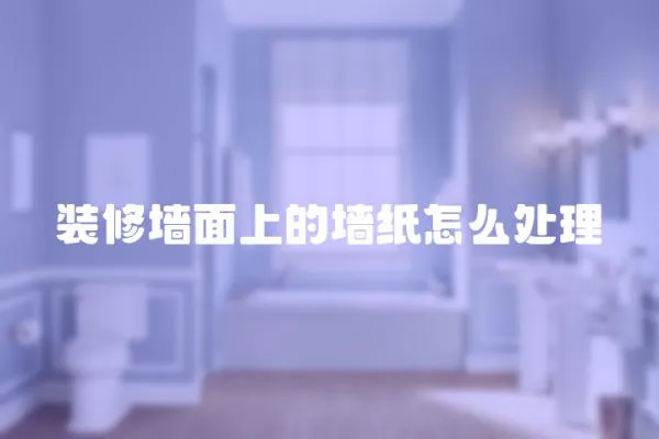 裝修墻面上的墻紙怎么處理