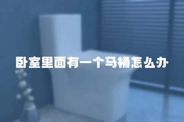 臥室里面有一個(gè)馬桶怎么辦