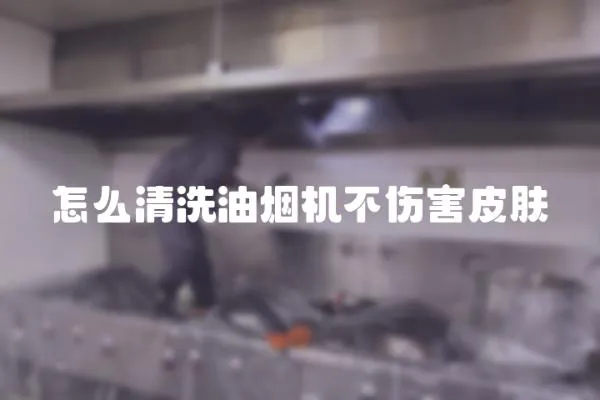 怎么清洗油煙機不傷害皮膚