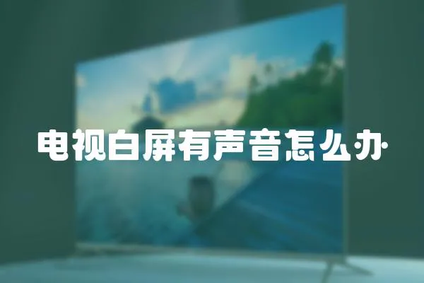 電視白屏有聲音怎么辦