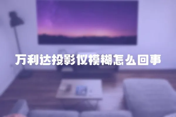 萬利達投影儀模糊怎么回事